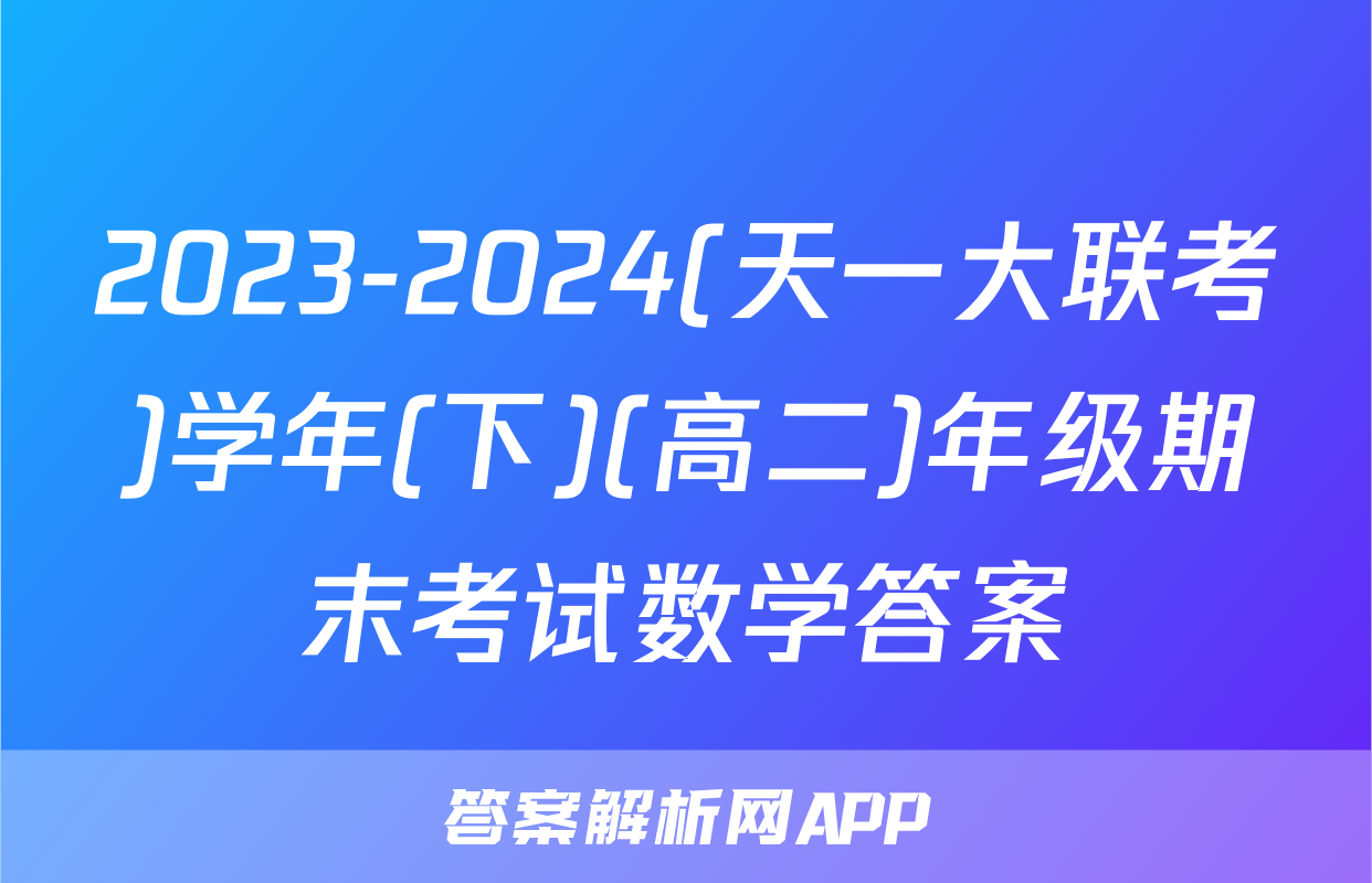 2023-2024(天一大联考)学年(下)(高二)年级期末考试数学答案