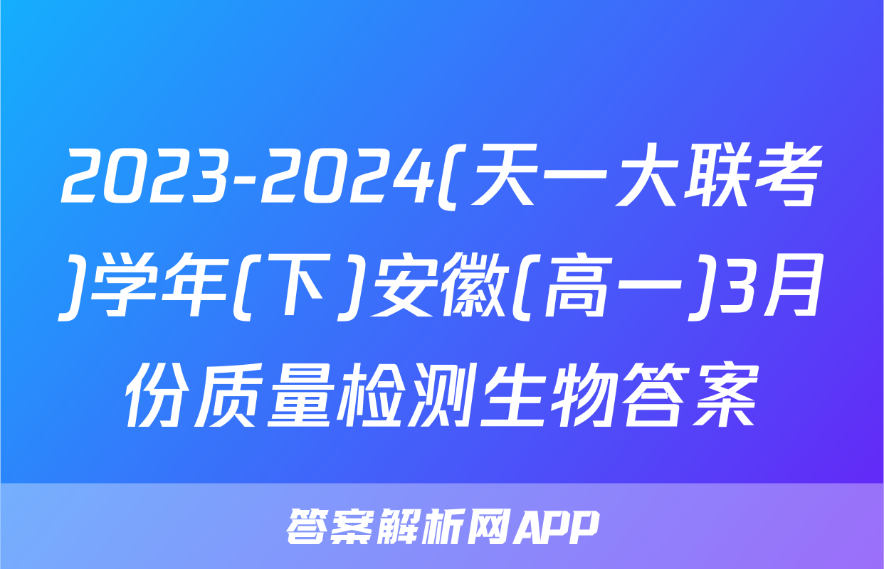2023-2024(天一大联考)学年(下)安徽(高一)3月份质量检测生物答案