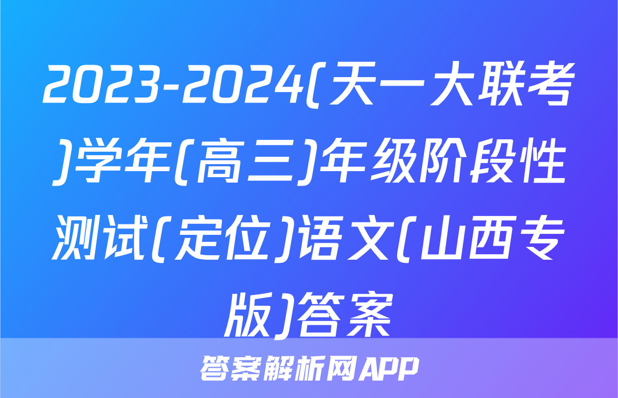 2023-2024(天一大联考)学年(高三)年级阶段性测试(定位)语文(山西专版)答案