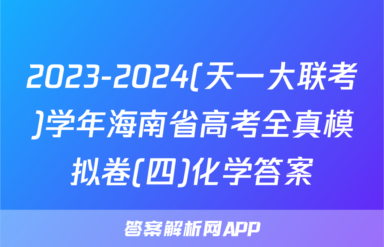2023-2024(天一大联考)学年海南省高考全真模拟卷(四)化学答案