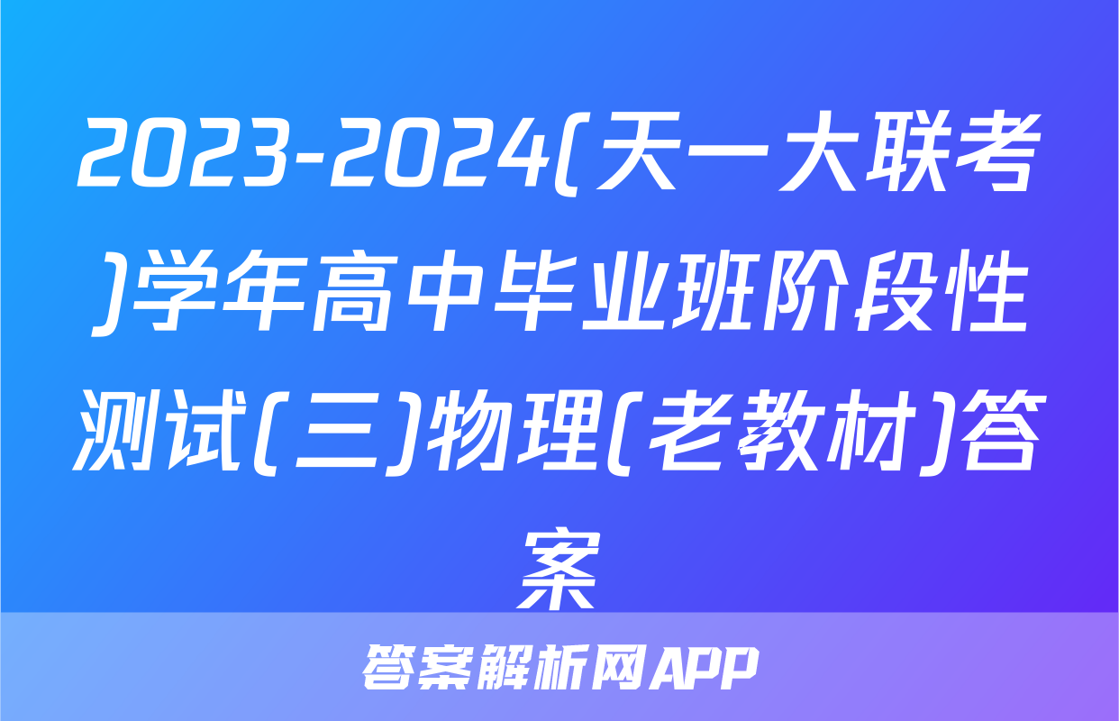 2023-2024(天一大联考)学年高中毕业班阶段性测试(三)物理(老教材)答案