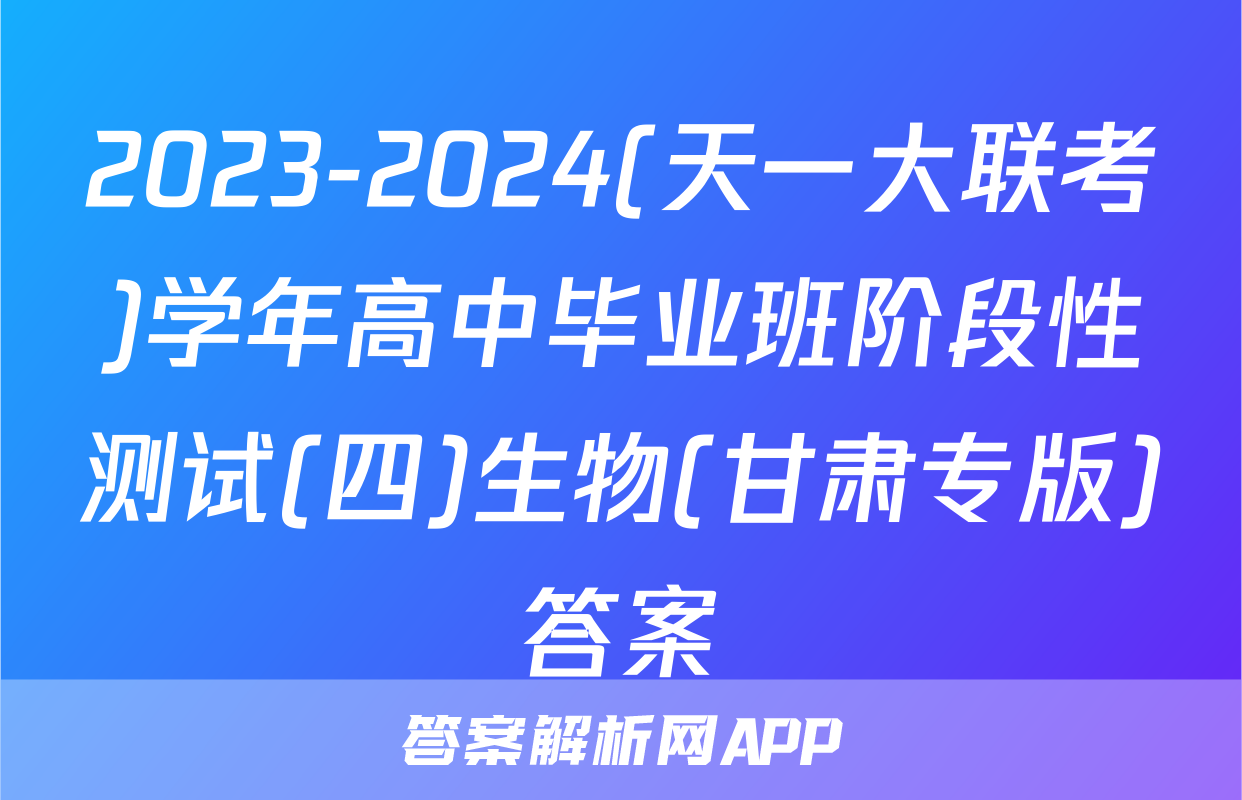 2023-2024(天一大联考)学年高中毕业班阶段性测试(四)生物(甘肃专版)答案
