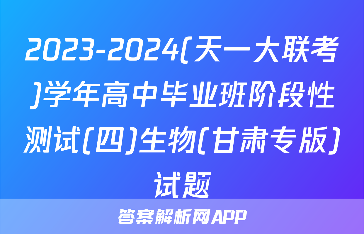 2023-2024(天一大联考)学年高中毕业班阶段性测试(四)生物(甘肃专版)试题