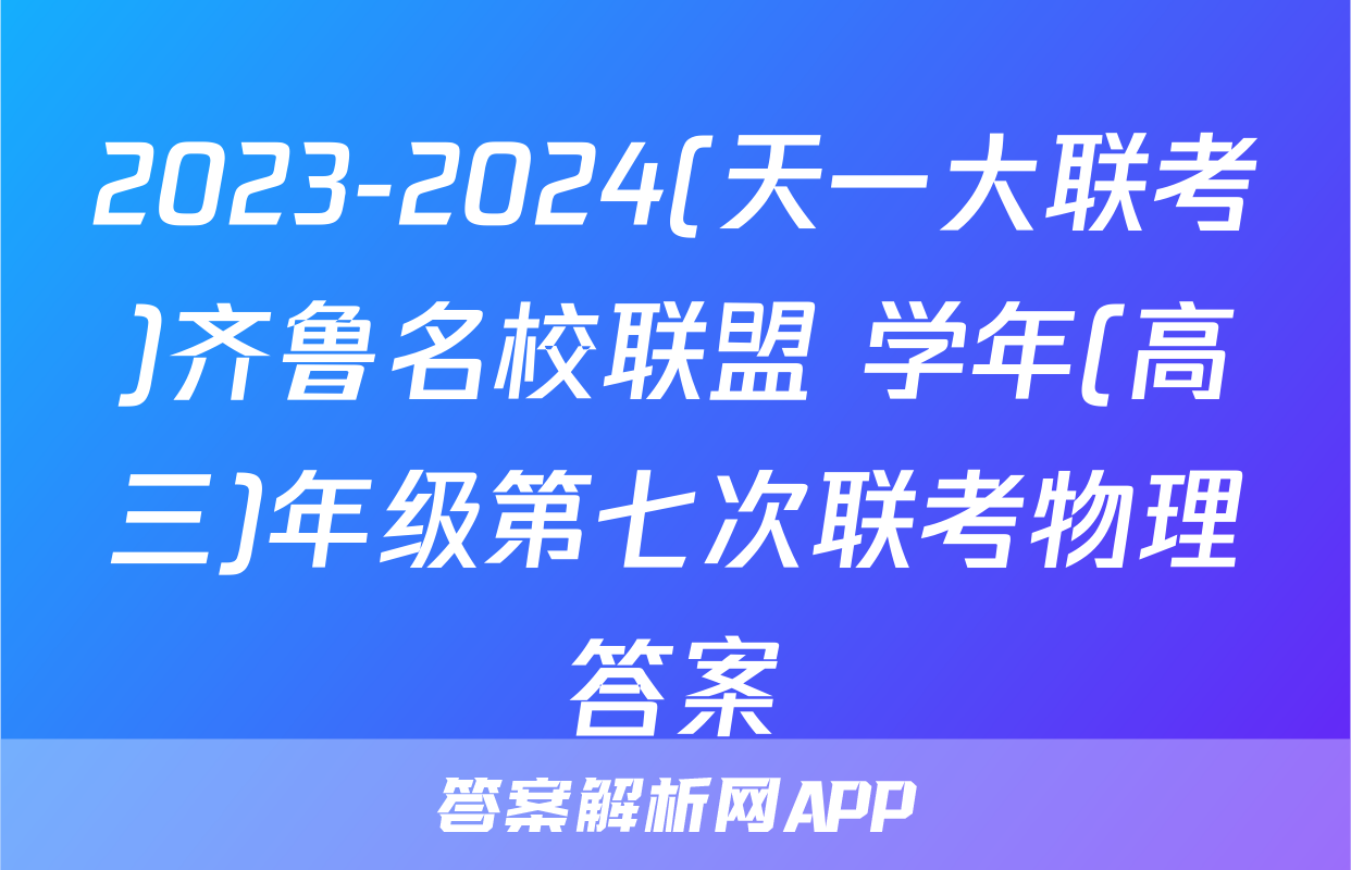 2023-2024(天一大联考)齐鲁名校联盟 学年(高三)年级第七次联考物理答案