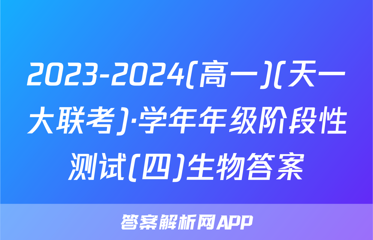 2023-2024(高一)(天一大联考)·学年年级阶段性测试(四)生物答案