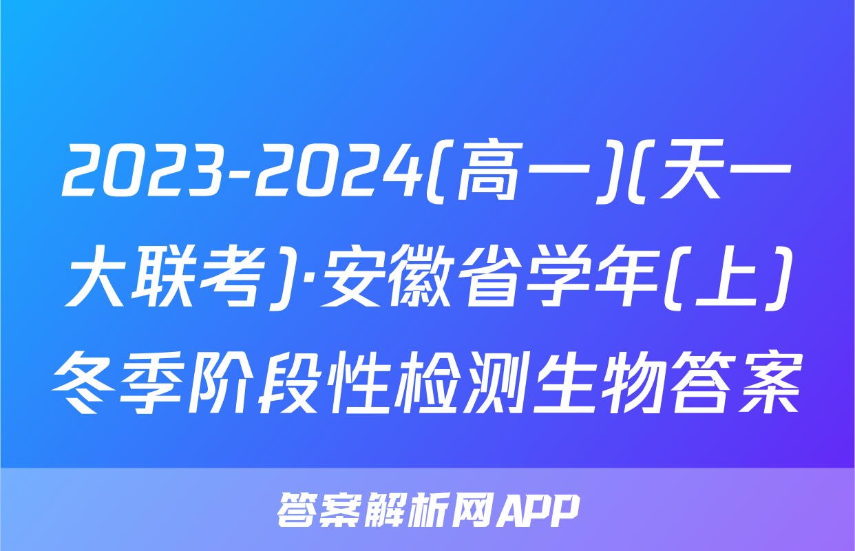 2023-2024(高一)(天一大联考)·安徽省学年(上)冬季阶段性检测生物答案