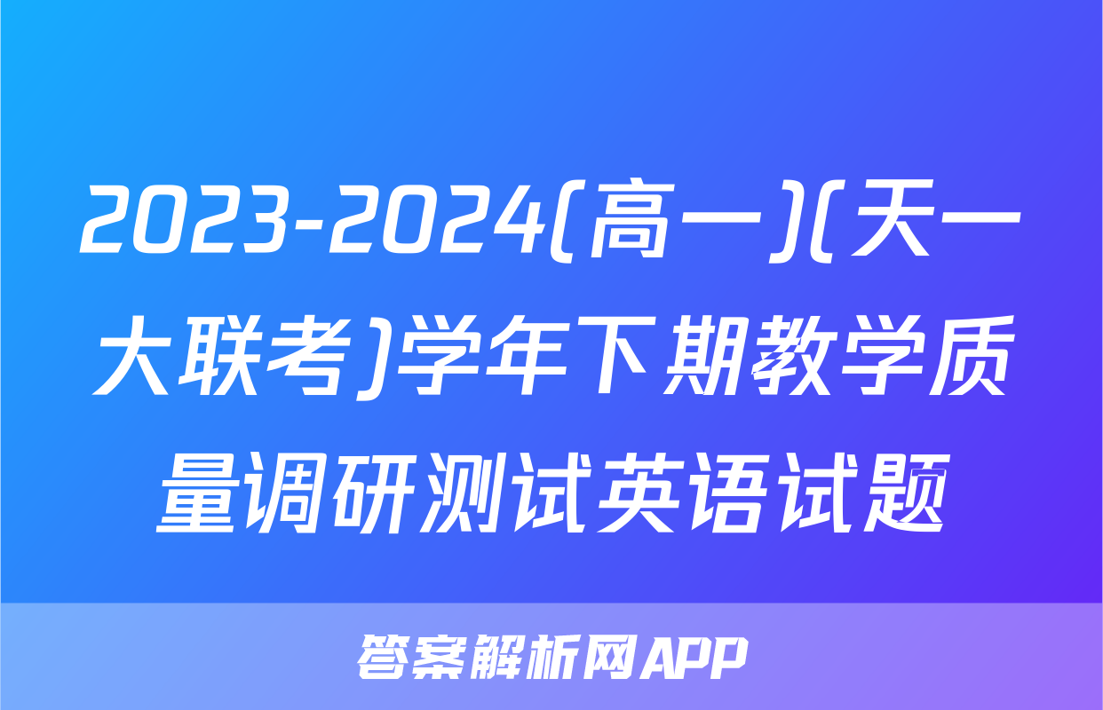 2023-2024(高一)(天一大联考)学年下期教学质量调研测试英语试题