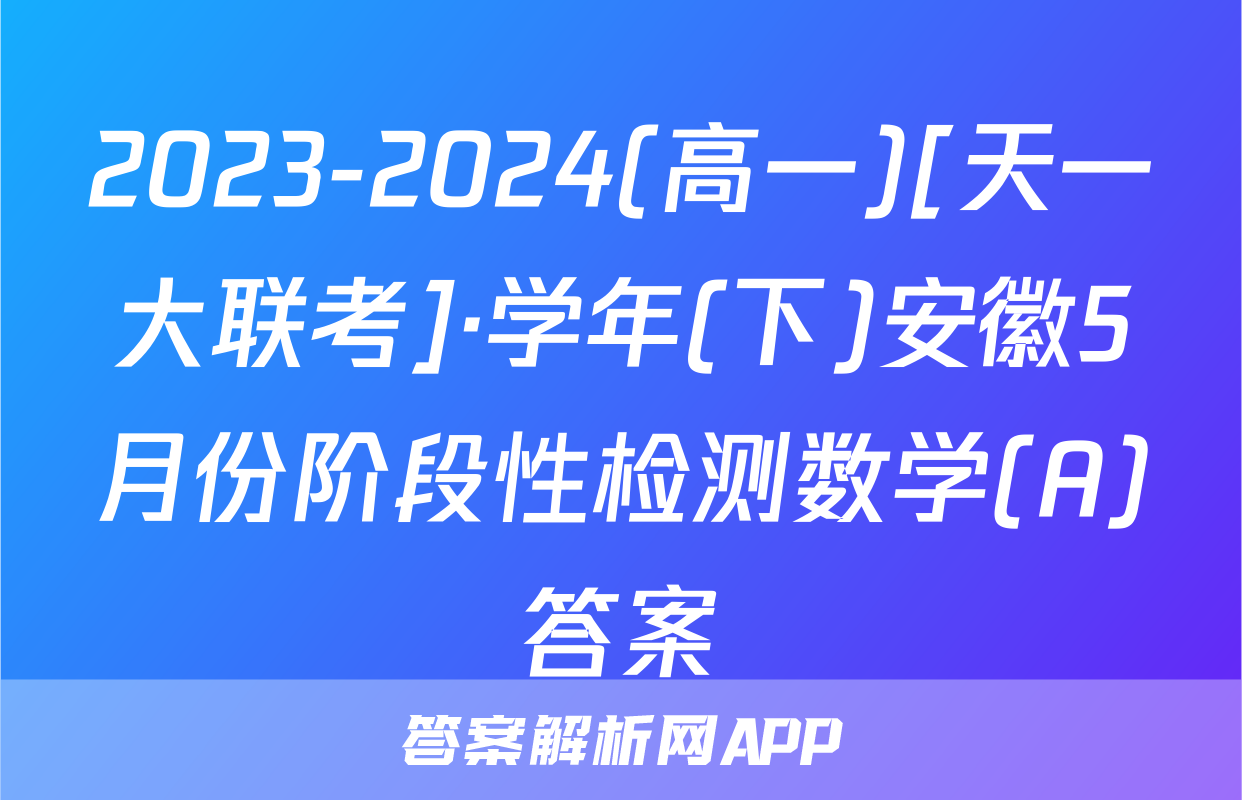 2023-2024(高一)[天一大联考]·学年(下)安徽5月份阶段性检测数学(A)答案