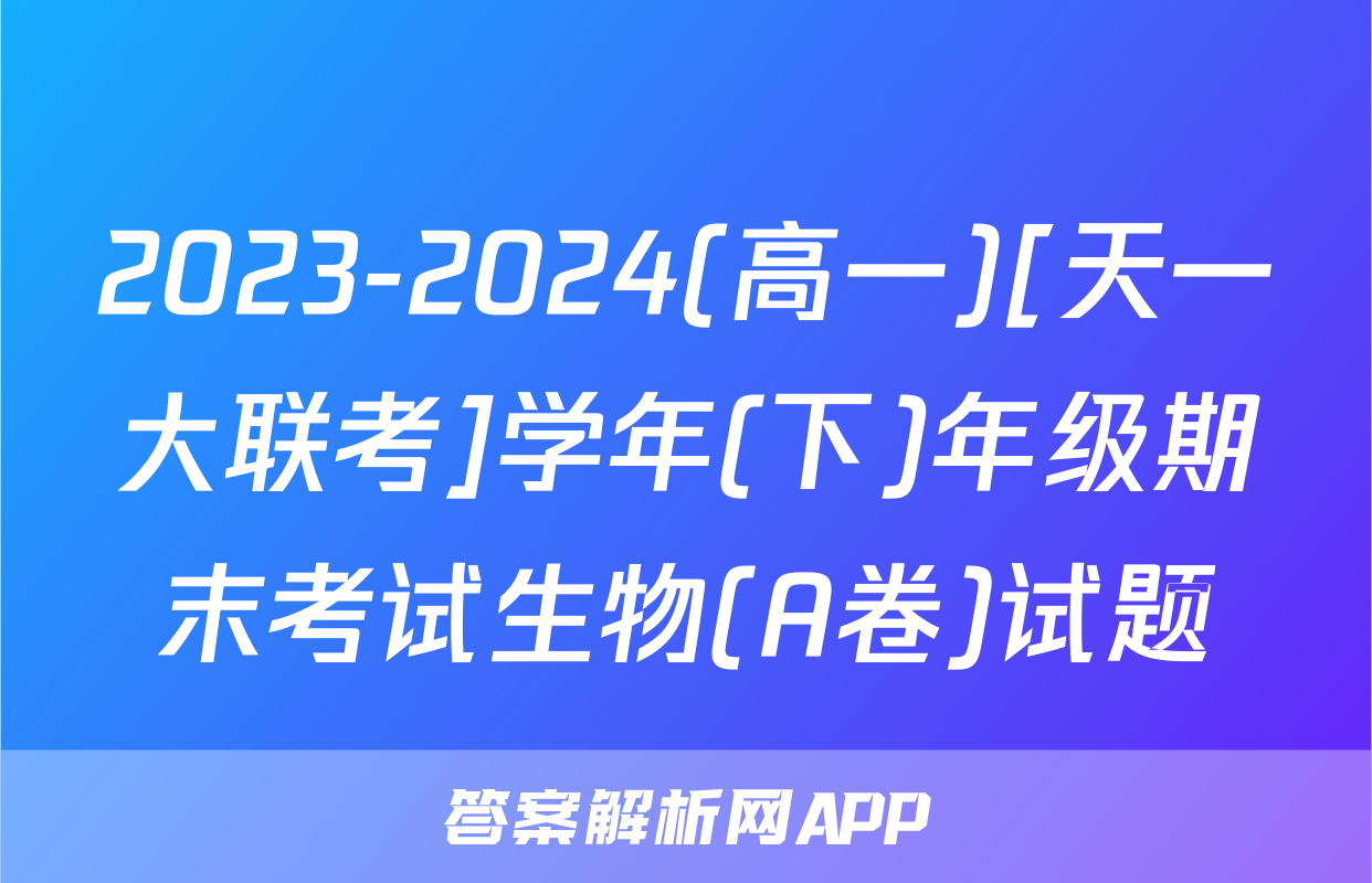 2023-2024(高一)[天一大联考]学年(下)年级期末考试生物(A卷)试题