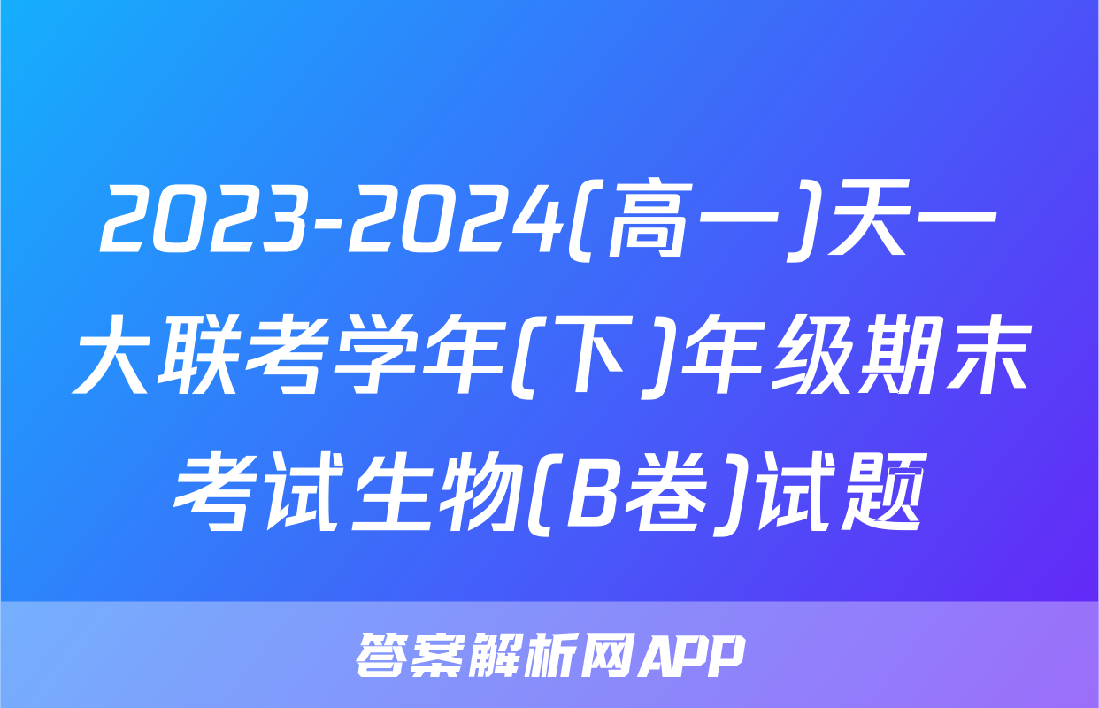 2023-2024(高一)天一大联考学年(下)年级期末考试生物(B卷)试题