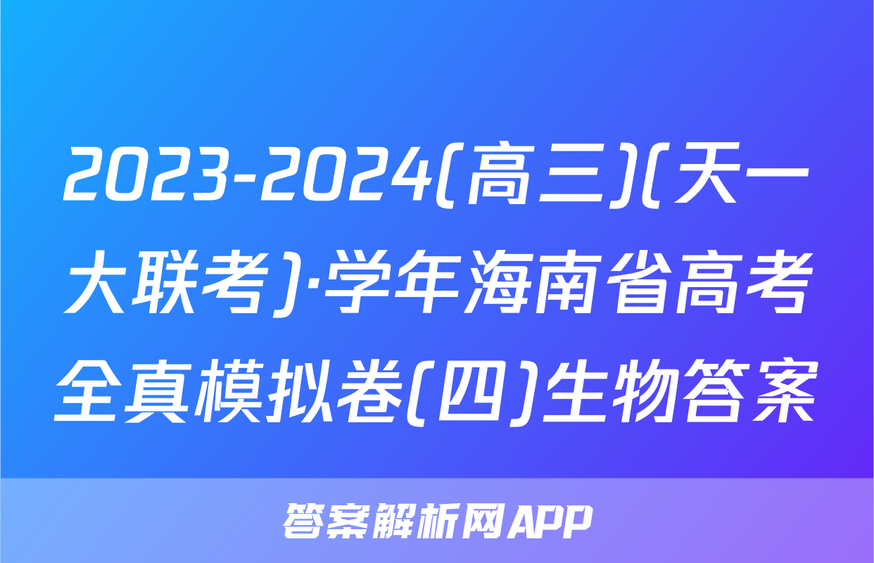 2023-2024(高三)(天一大联考)·学年海南省高考全真模拟卷(四)生物答案