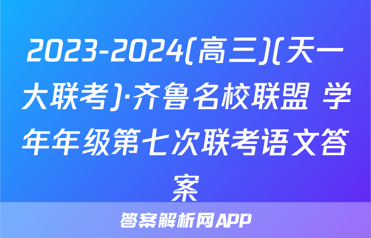 2023-2024(高三)(天一大联考)·齐鲁名校联盟 学年年级第七次联考语文答案
