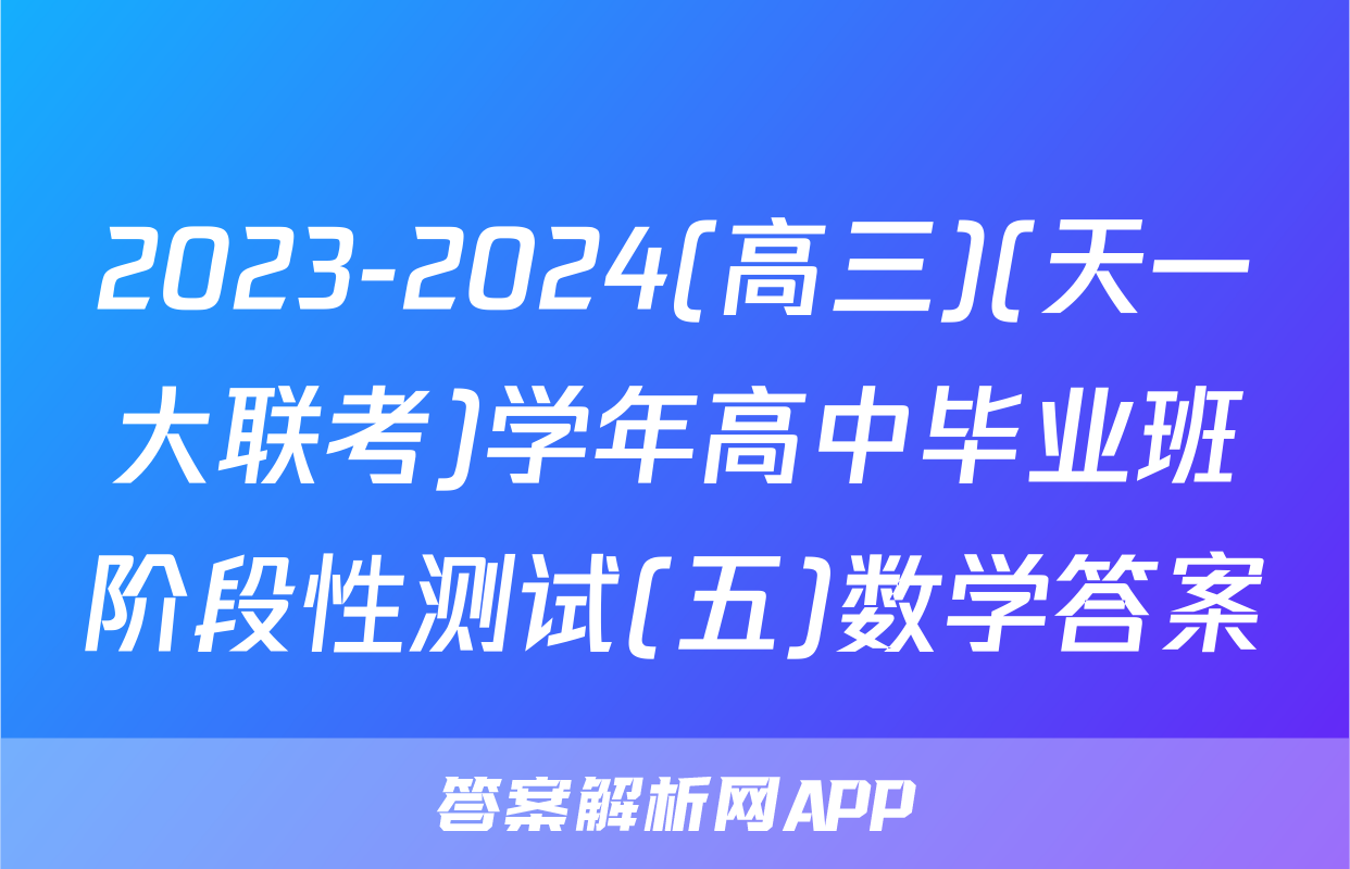 2023-2024(高三)(天一大联考)学年高中毕业班阶段性测试(五)数学答案