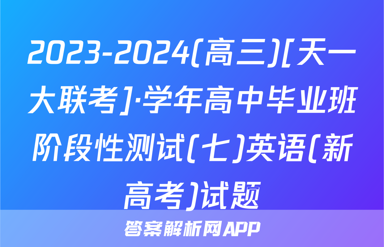2023-2024(高三)[天一大联考]·学年高中毕业班阶段性测试(七)英语(新高考)试题