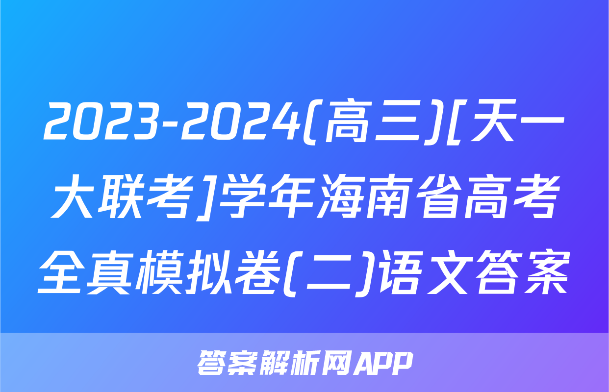 2023-2024(高三)[天一大联考]学年海南省高考全真模拟卷(二)语文答案