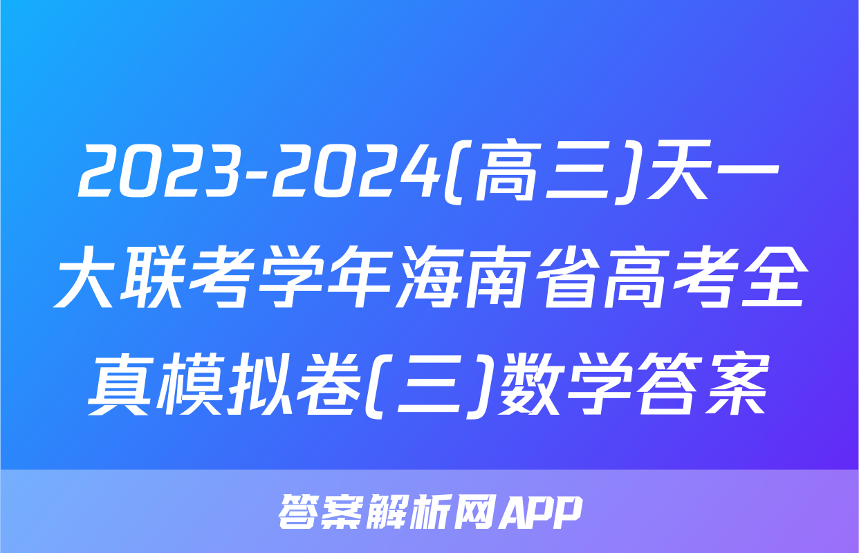 2023-2024(高三)天一大联考学年海南省高考全真模拟卷(三)数学答案