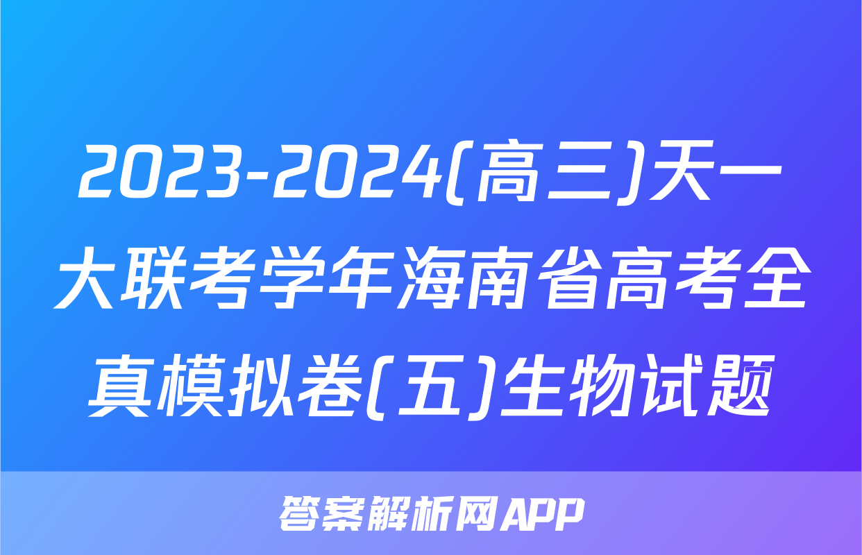 2023-2024(高三)天一大联考学年海南省高考全真模拟卷(五)生物试题