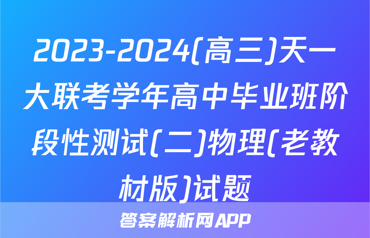 2023-2024(高三)天一大联考学年高中毕业班阶段性测试(二)物理(老教材版)试题