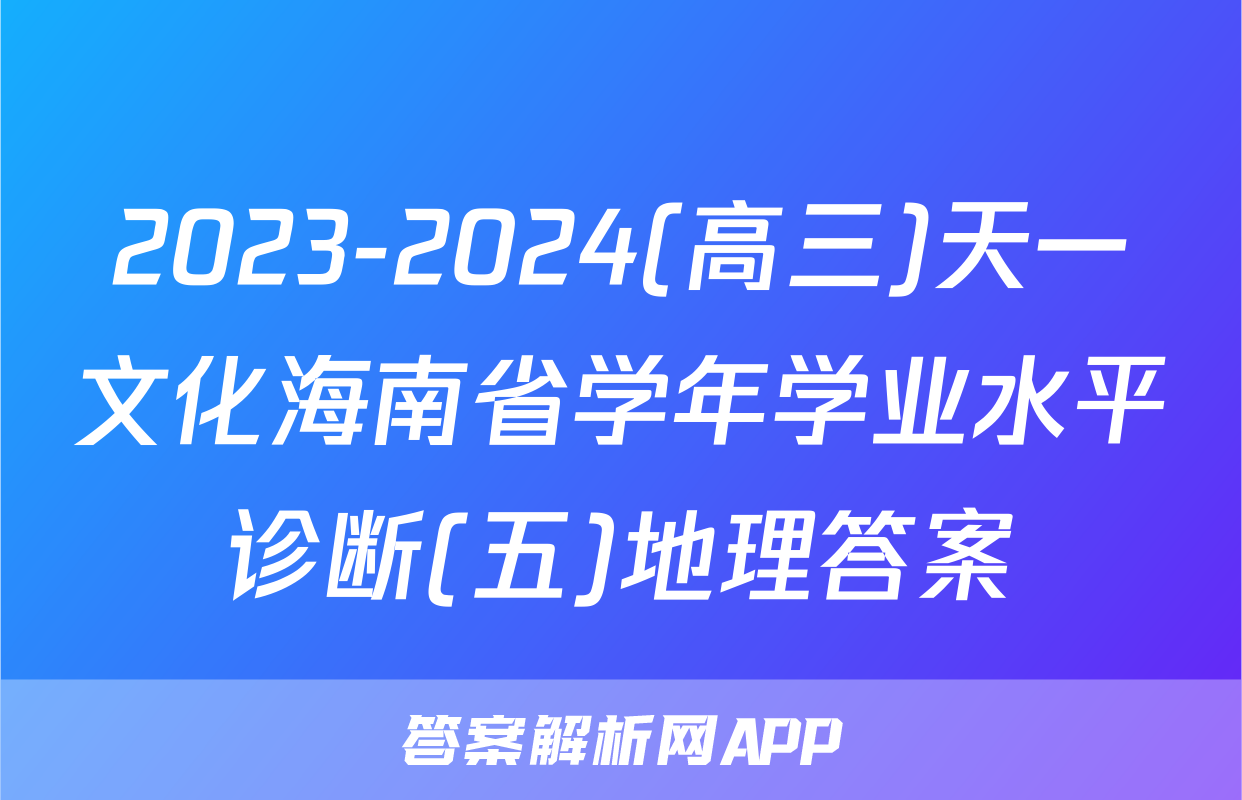 2023-2024(高三)天一文化海南省学年学业水平诊断(五)地理答案