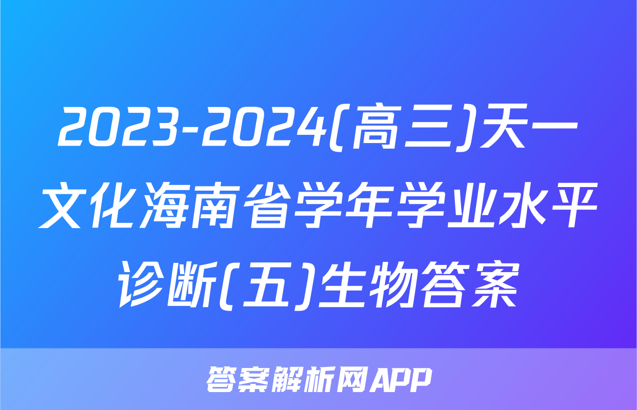 2023-2024(高三)天一文化海南省学年学业水平诊断(五)生物答案