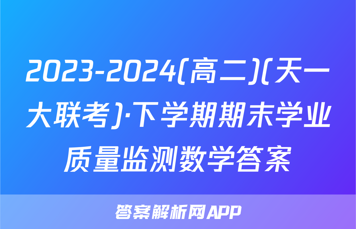 2023-2024(高二)(天一大联考)·下学期期末学业质量监测数学答案