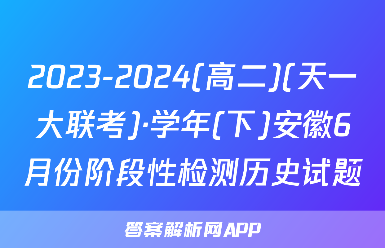 2023-2024(高二)(天一大联考)·学年(下)安徽6月份阶段性检测历史试题