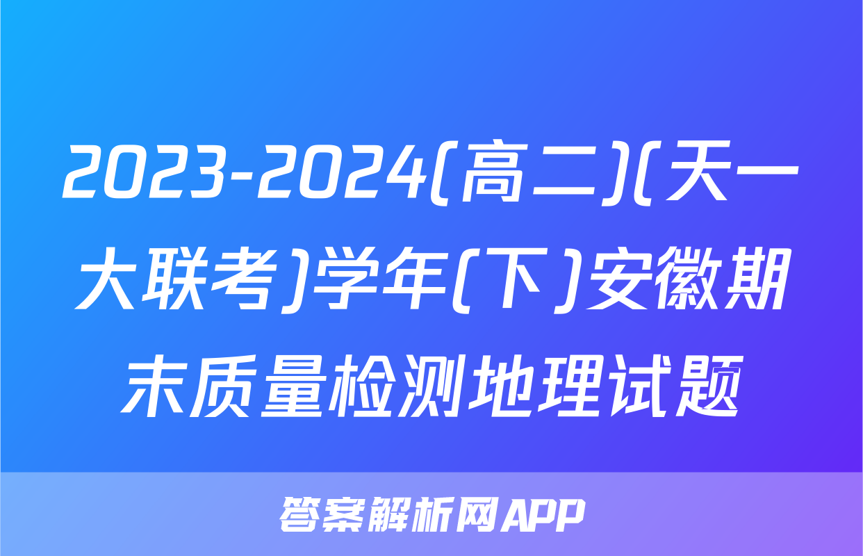 2023-2024(高二)(天一大联考)学年(下)安徽期末质量检测地理试题