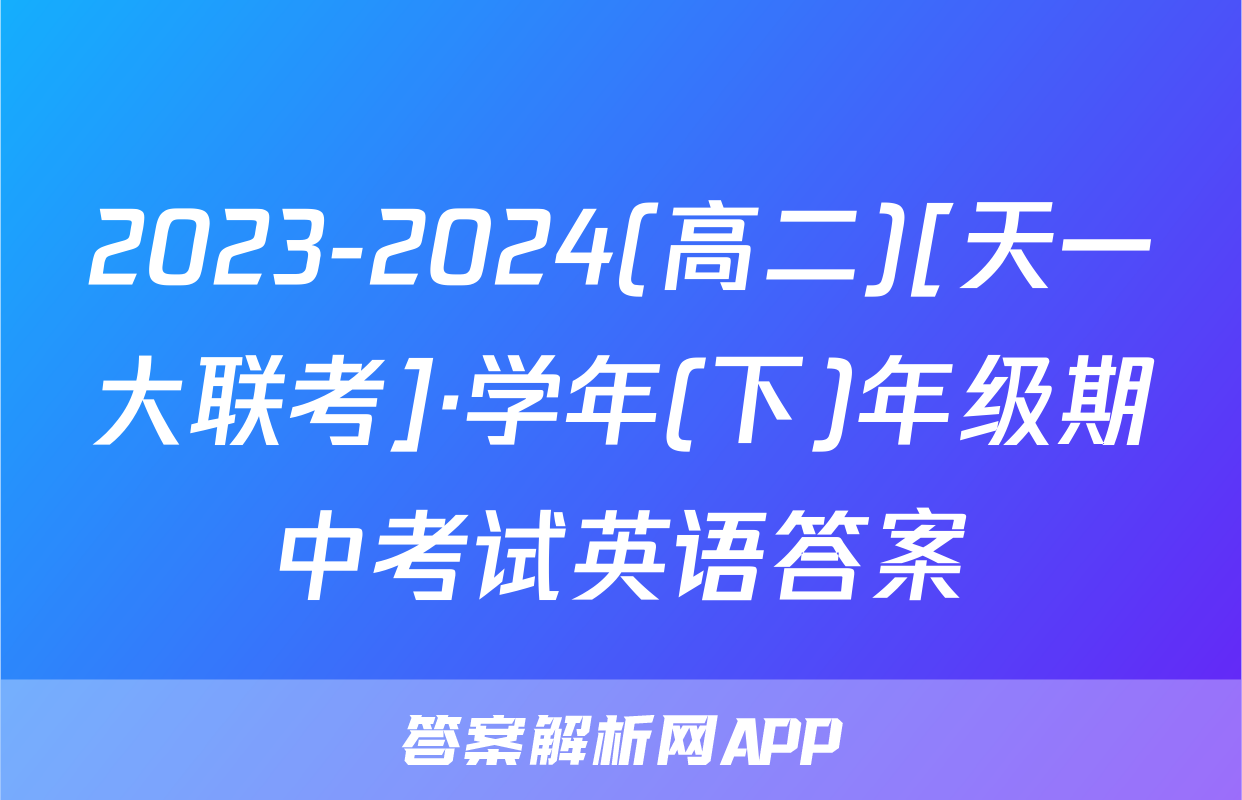 2023-2024(高二)[天一大联考]·学年(下)年级期中考试英语答案