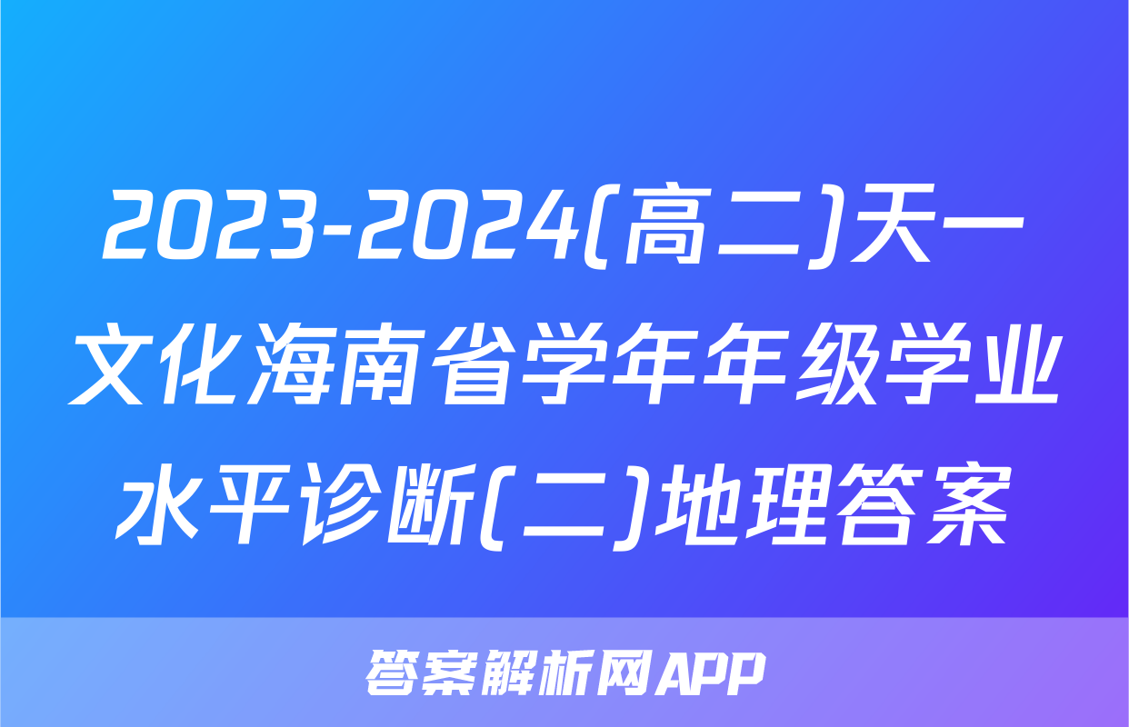 2023-2024(高二)天一文化海南省学年年级学业水平诊断(二)地理答案
