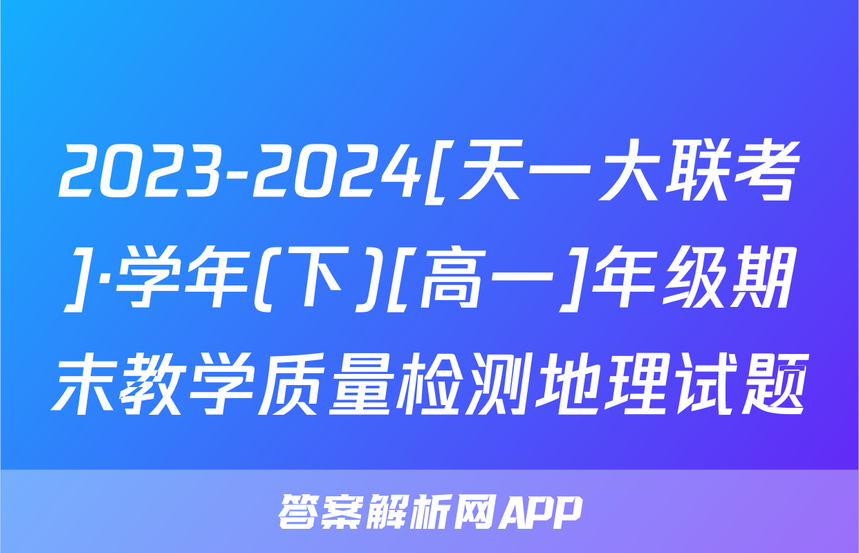 2023-2024[天一大联考]·学年(下)[高一]年级期末教学质量检测地理试题