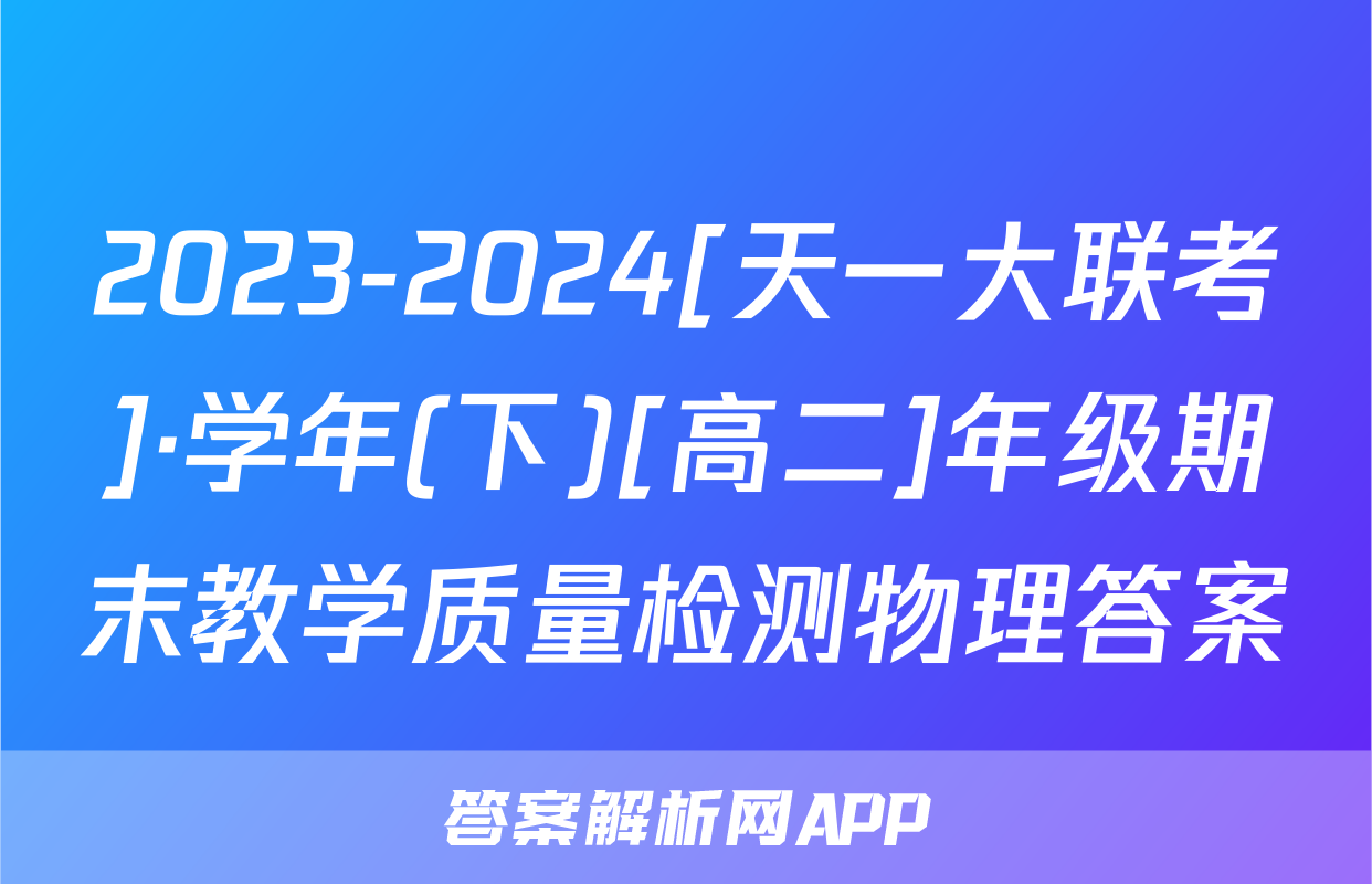 2023-2024[天一大联考]·学年(下)[高二]年级期末教学质量检测物理答案