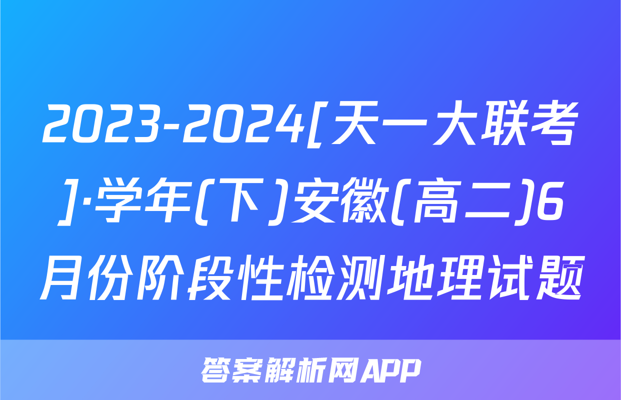 2023-2024[天一大联考]·学年(下)安徽(高二)6月份阶段性检测地理试题