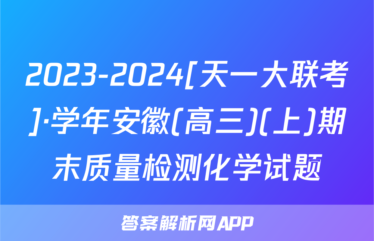 2023-2024[天一大联考]·学年安徽(高三)(上)期末质量检测化学试题