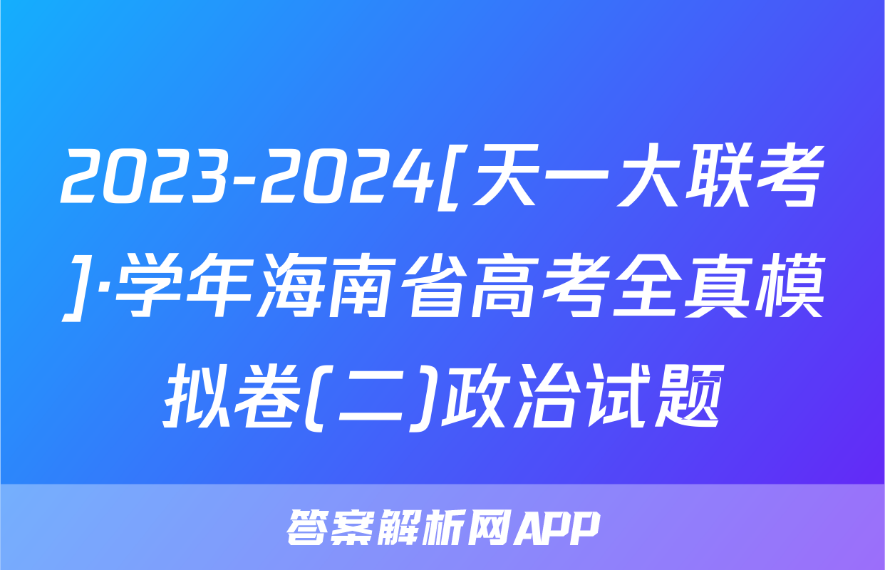2023-2024[天一大联考]·学年海南省高考全真模拟卷(二)政治试题