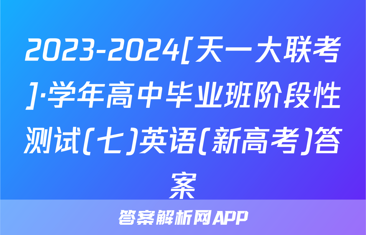2023-2024[天一大联考]·学年高中毕业班阶段性测试(七)英语(新高考)答案