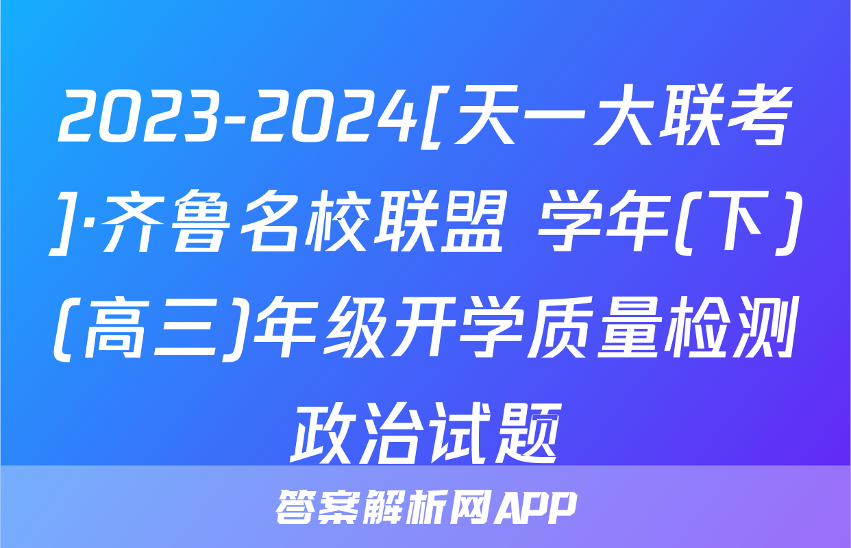 2023-2024[天一大联考]·齐鲁名校联盟 学年(下)(高三)年级开学质量检测政治试题
