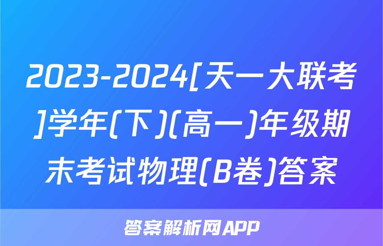2023-2024[天一大联考]学年(下)(高一)年级期末考试物理(B卷)答案