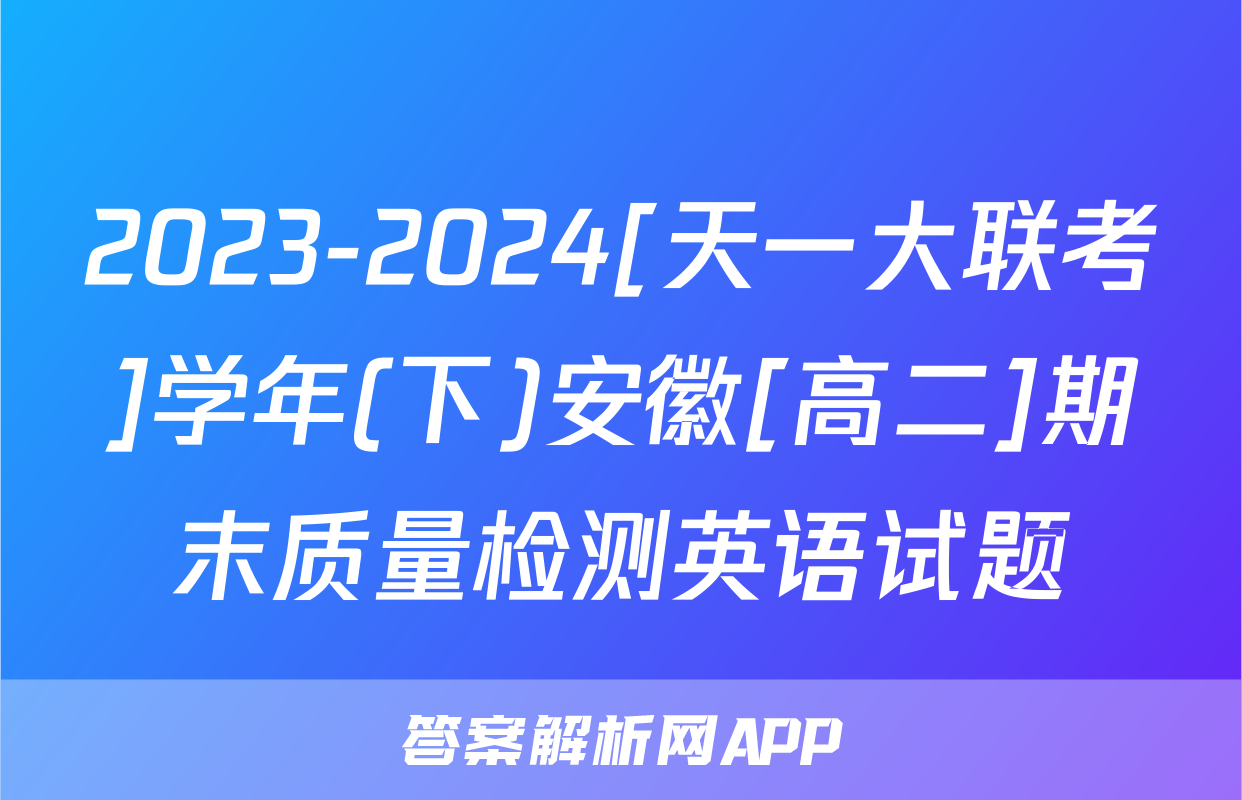 2023-2024[天一大联考]学年(下)安徽[高二]期末质量检测英语试题