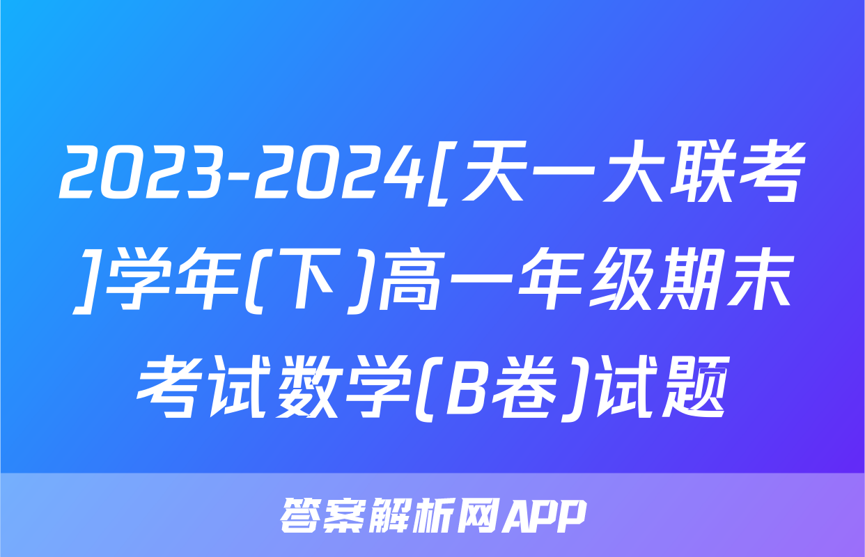 2023-2024[天一大联考]学年(下)高一年级期末考试数学(B卷)试题