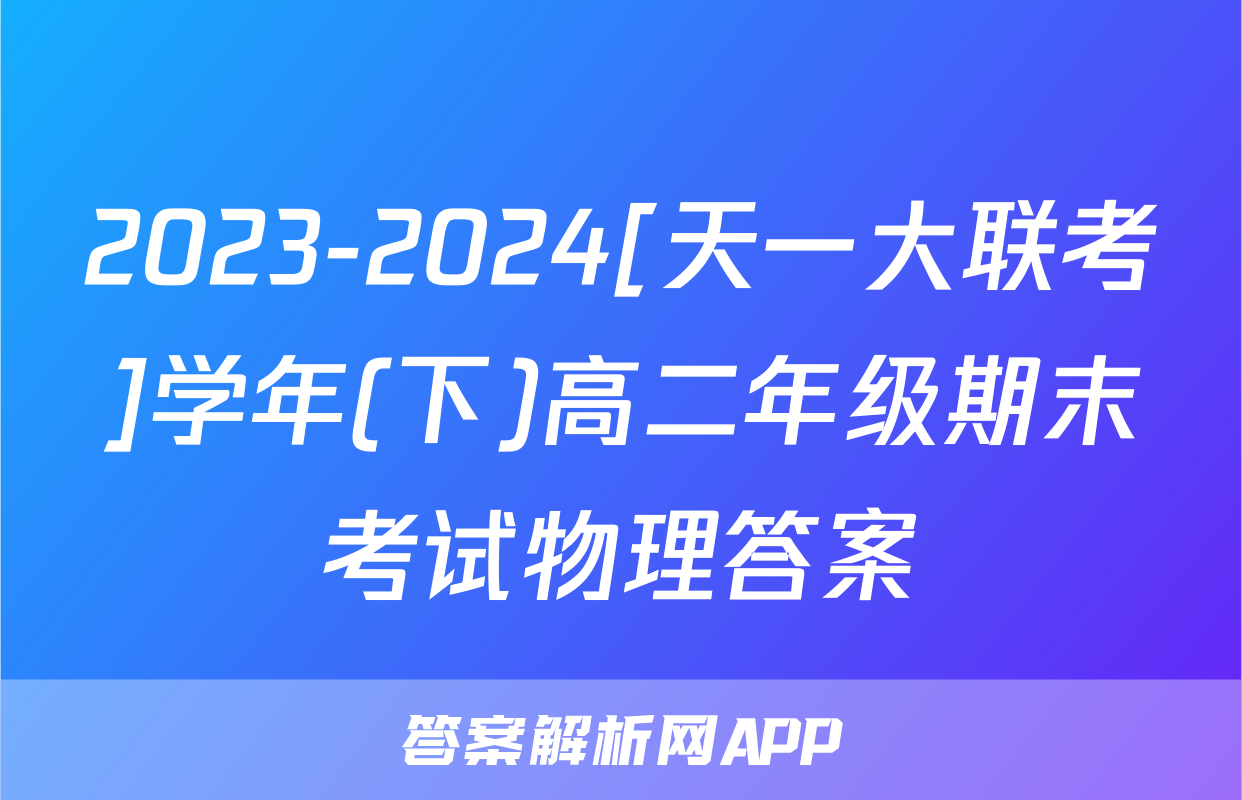 2023-2024[天一大联考]学年(下)高二年级期末考试物理答案