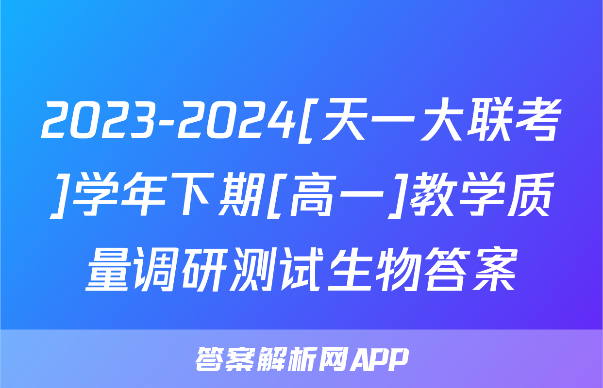 2023-2024[天一大联考]学年下期[高一]教学质量调研测试生物答案