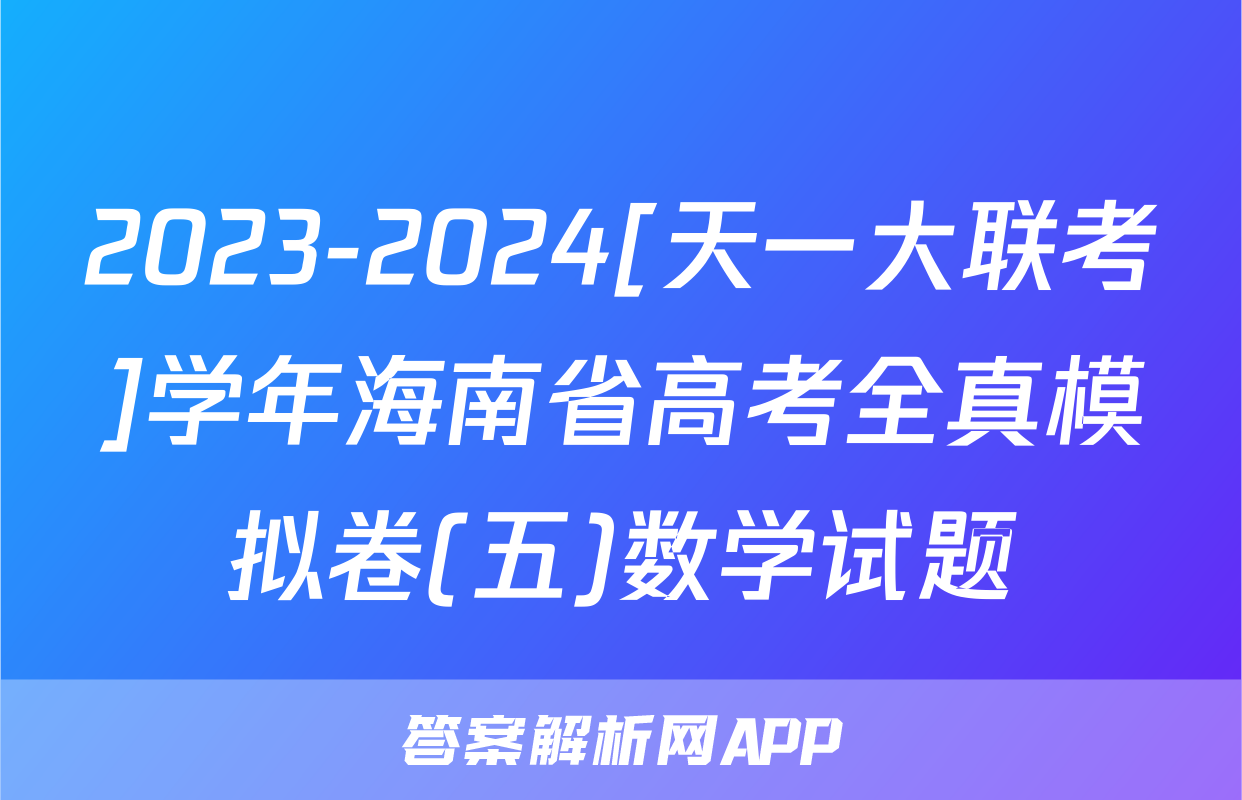 2023-2024[天一大联考]学年海南省高考全真模拟卷(五)数学试题