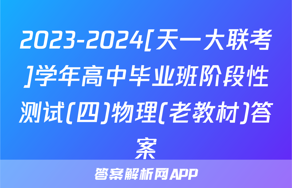 2023-2024[天一大联考]学年高中毕业班阶段性测试(四)物理(老教材)答案