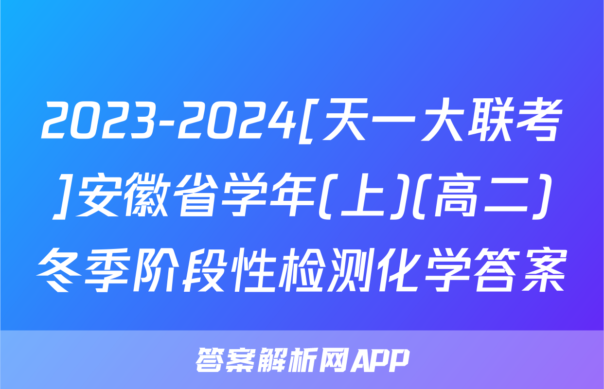 2023-2024[天一大联考]安徽省学年(上)(高二)冬季阶段性检测化学答案