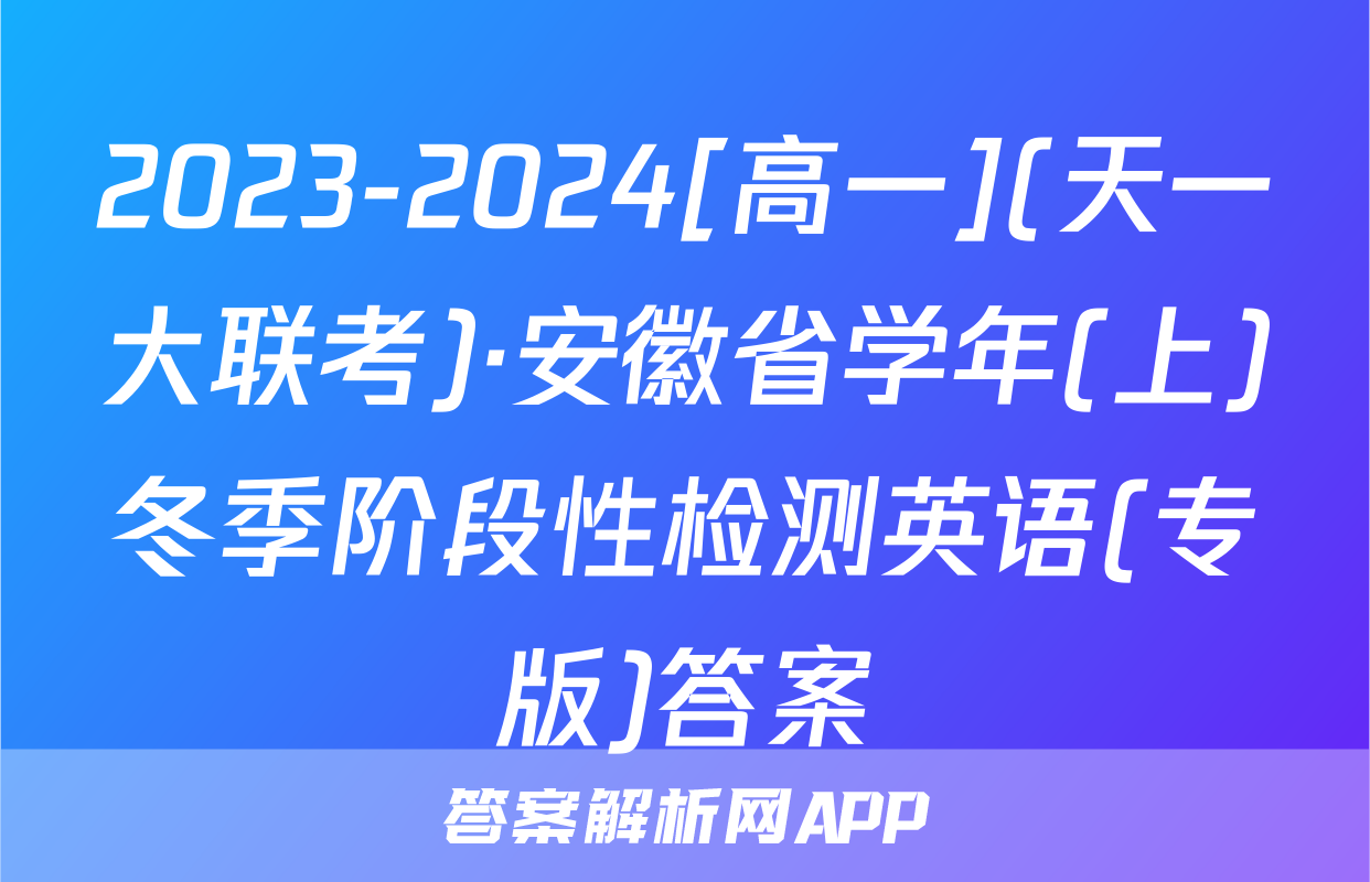 2023-2024[高一](天一大联考)·安徽省学年(上)冬季阶段性检测英语(专版)答案