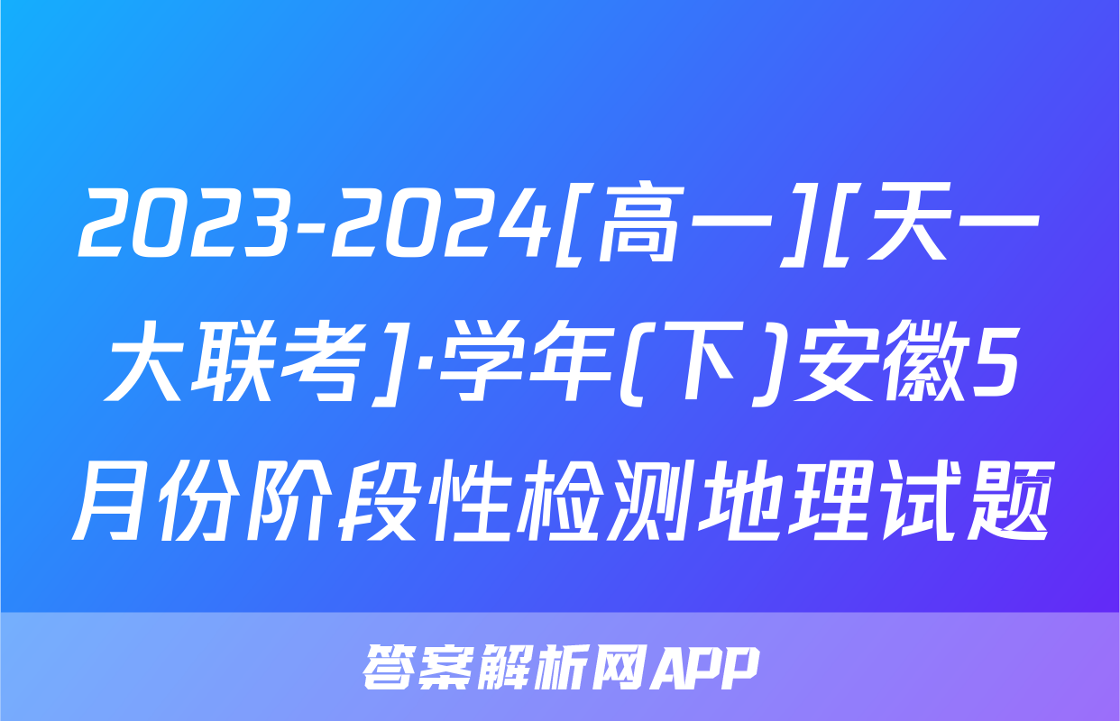 2023-2024[高一][天一大联考]·学年(下)安徽5月份阶段性检测地理试题