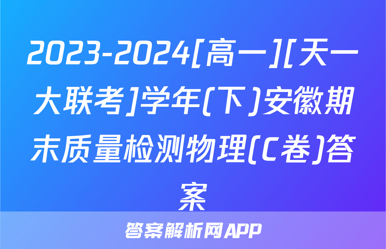 2023-2024[高一][天一大联考]学年(下)安徽期末质量检测物理(C卷)答案
