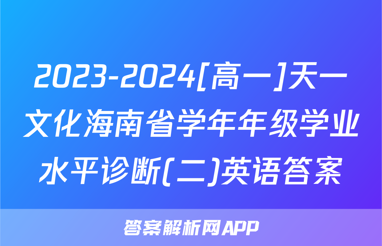 2023-2024[高一]天一文化海南省学年年级学业水平诊断(二)英语答案