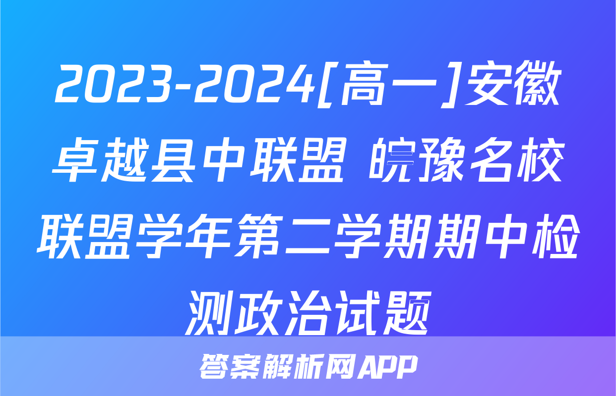 2023-2024[高一]安徽卓越县中联盟 皖豫名校联盟学年第二学期期中检测政治试题