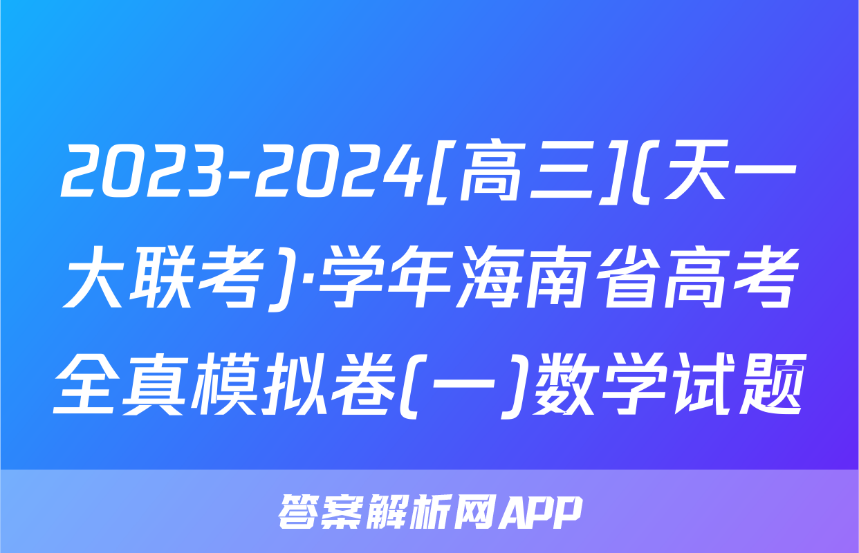 2023-2024[高三](天一大联考)·学年海南省高考全真模拟卷(一)数学试题